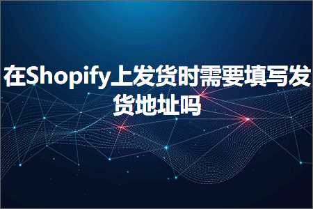 璺ㄥ鐢靛晢鐭ヨ瘑:鍦⊿hopify涓婂彂璐ф椂闇€瑕佸～鍐欏彂璐у湴鍧€鍚? width=